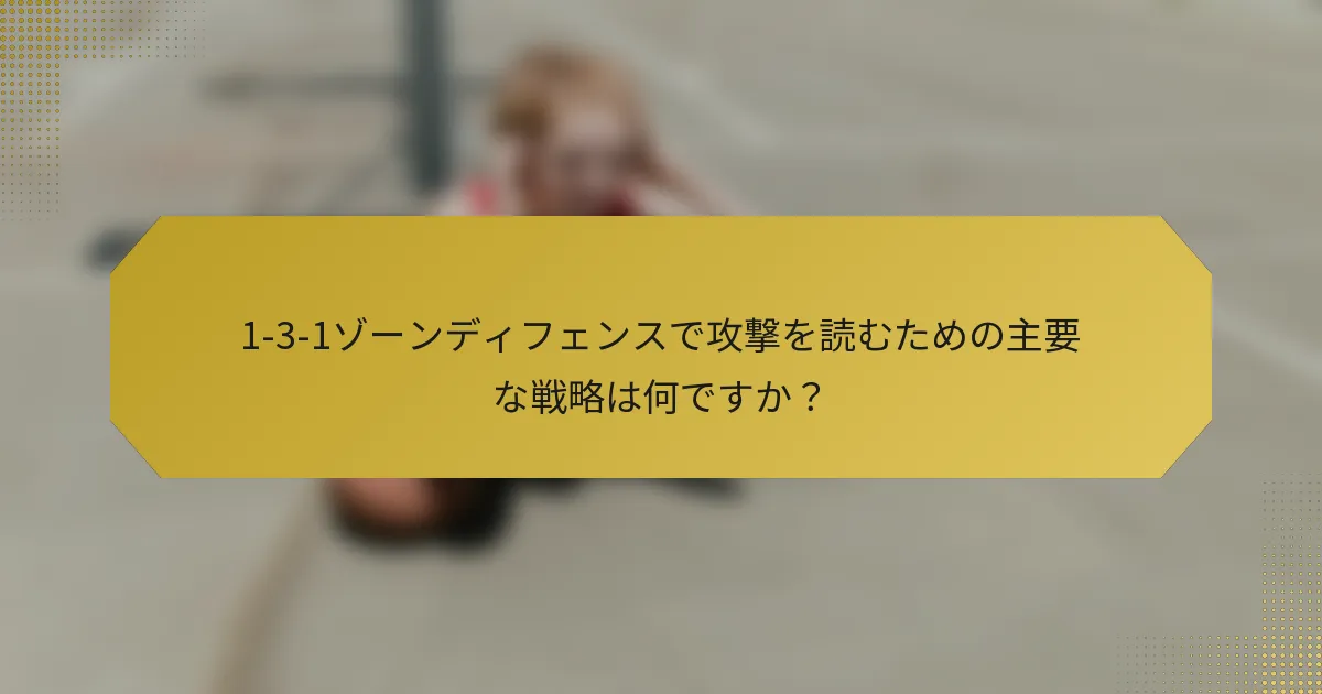 1-3-1ゾーンディフェンスで攻撃を読むための主要な戦略は何ですか？
