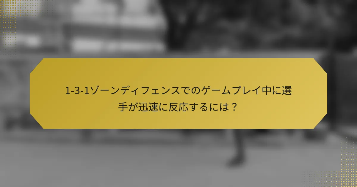1-3-1ゾーンディフェンスでのゲームプレイ中に選手が迅速に反応するには?
