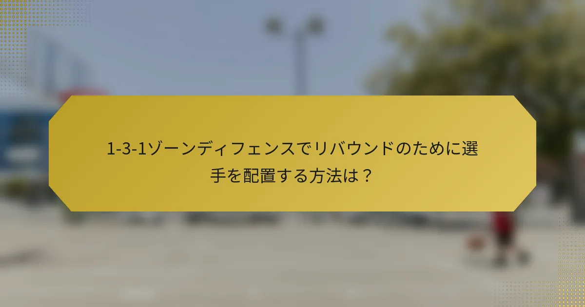 1-3-1ゾーンディフェンスでリバウンドのために選手を配置する方法は?