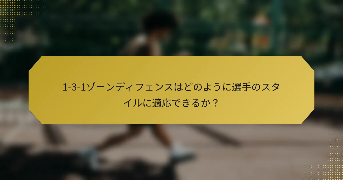 1-3-1ゾーンディフェンスはどのように選手のスタイルに適応できるか？