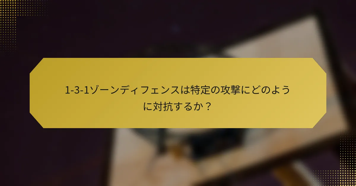1-3-1ゾーンディフェンスは特定の攻撃にどのように対抗するか？