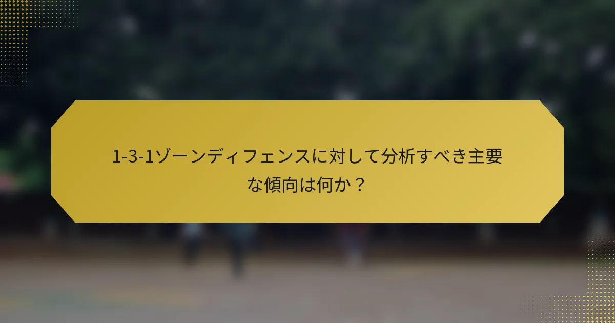 1-3-1ゾーンディフェンスに対して分析すべき主要な傾向は何か？