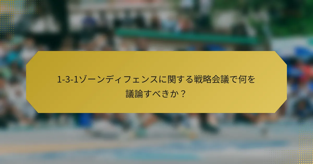1-3-1ゾーンディフェンスに関する戦略会議で何を議論すべきか？