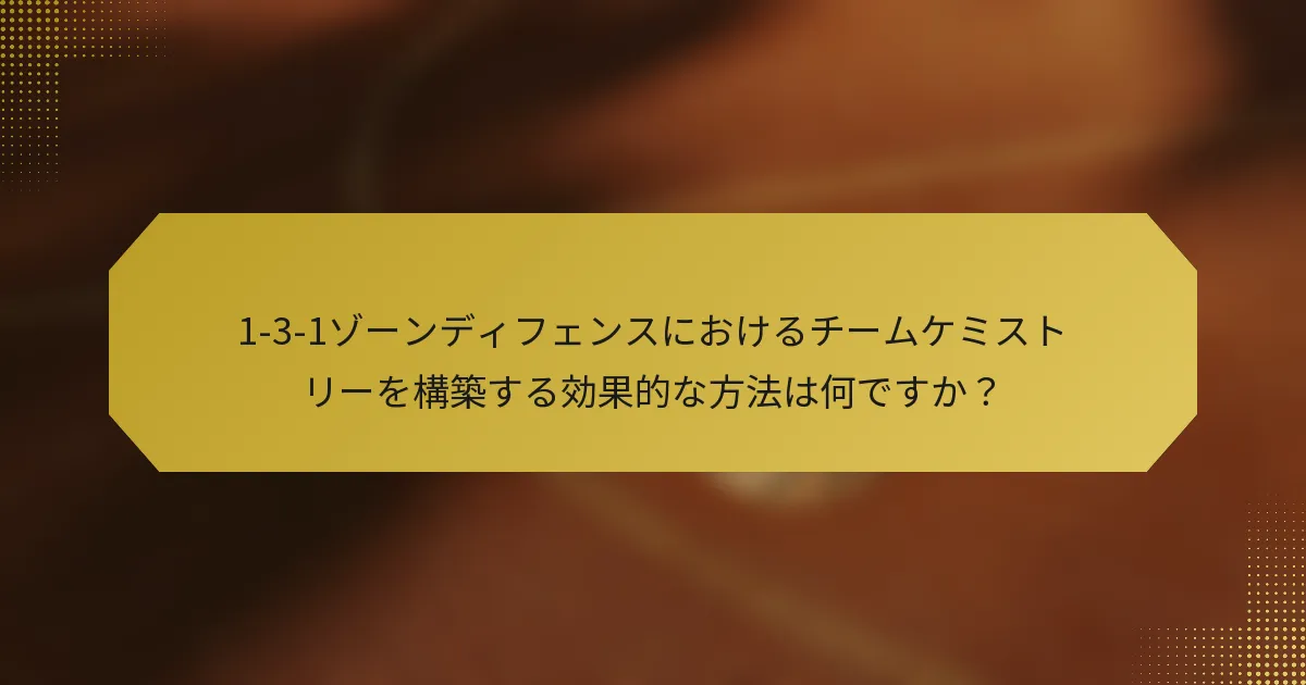 1-3-1ゾーンディフェンスにおけるチームケミストリーを構築する効果的な方法は何ですか？