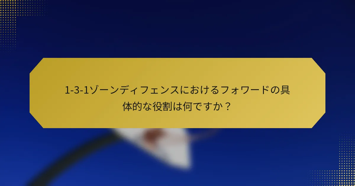 1-3-1ゾーンディフェンスにおけるフォワードの具体的な役割は何ですか？