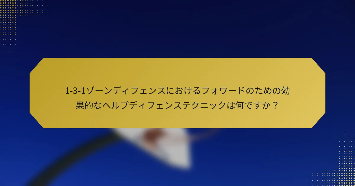 1-3-1ゾーンディフェンスにおけるフォワードのための効果的なヘルプディフェンステクニックは何ですか？