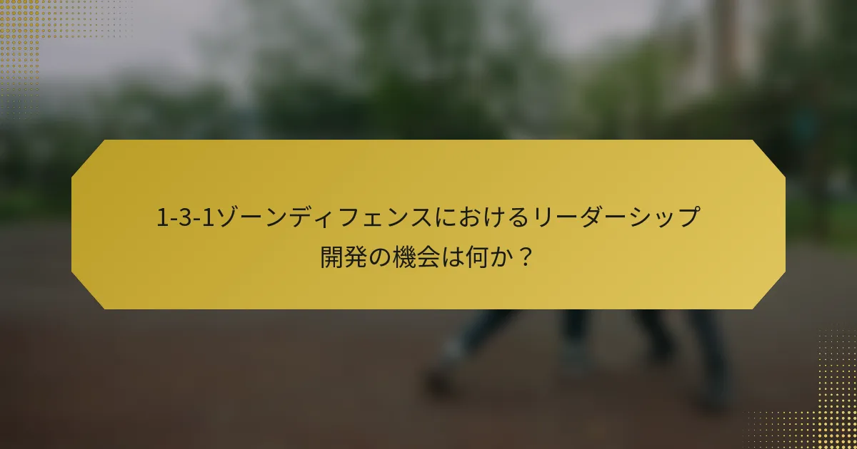 1-3-1ゾーンディフェンスにおけるリーダーシップ開発の機会は何か？