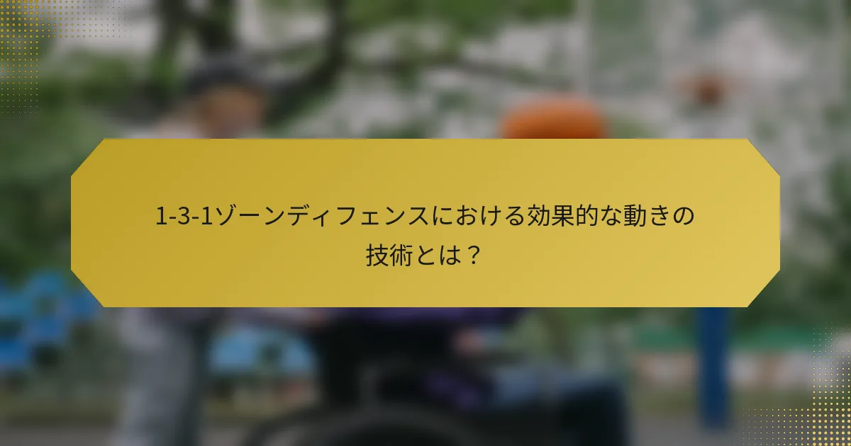 1-3-1ゾーンディフェンスにおける効果的な動きの技術とは？