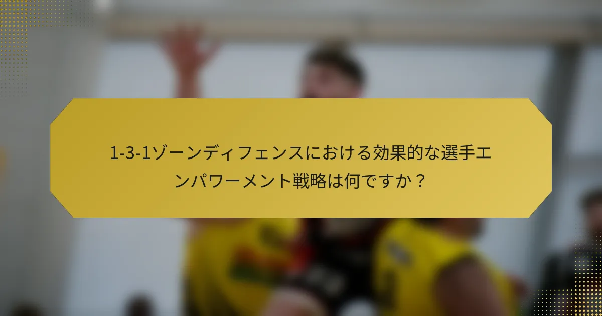1-3-1ゾーンディフェンスにおける効果的な選手エンパワーメント戦略は何ですか？