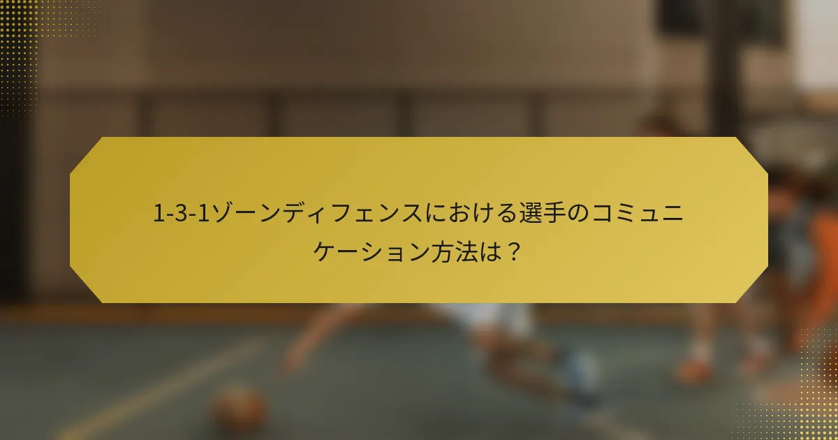 1-3-1ゾーンディフェンスにおける選手のコミュニケーション方法は？