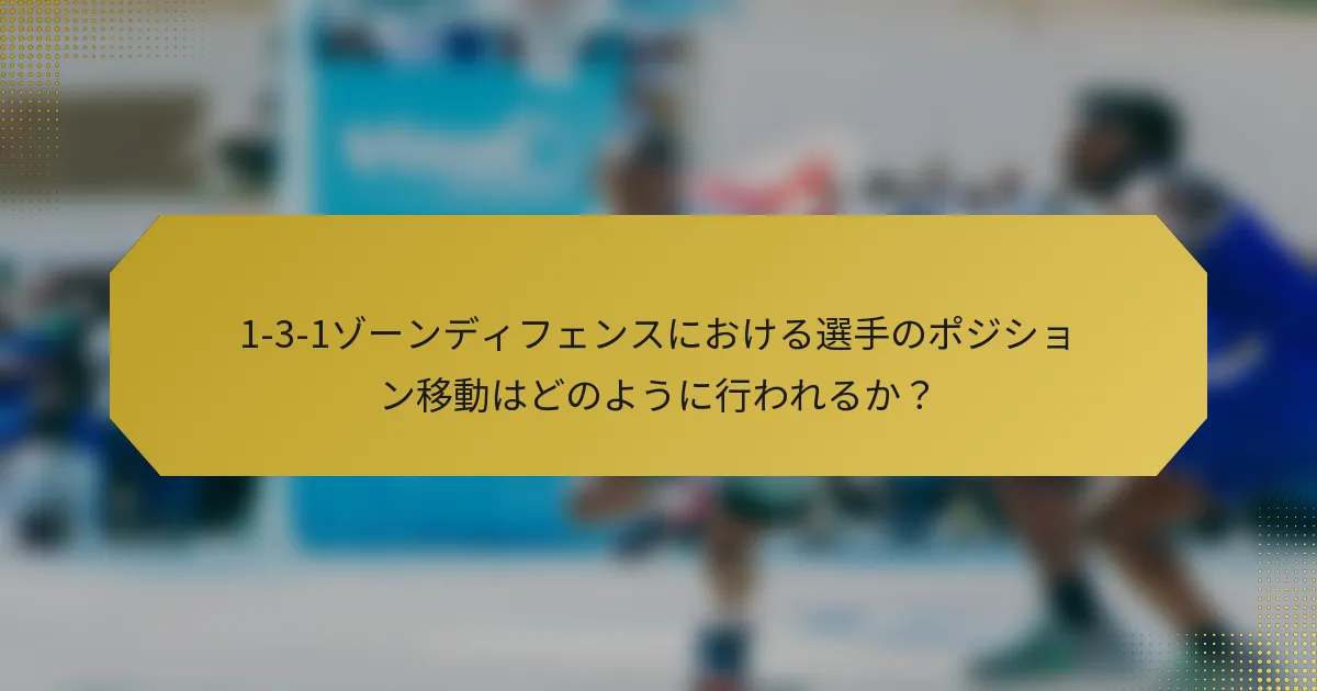 1-3-1ゾーンディフェンスにおける選手のポジション移動はどのように行われるか？