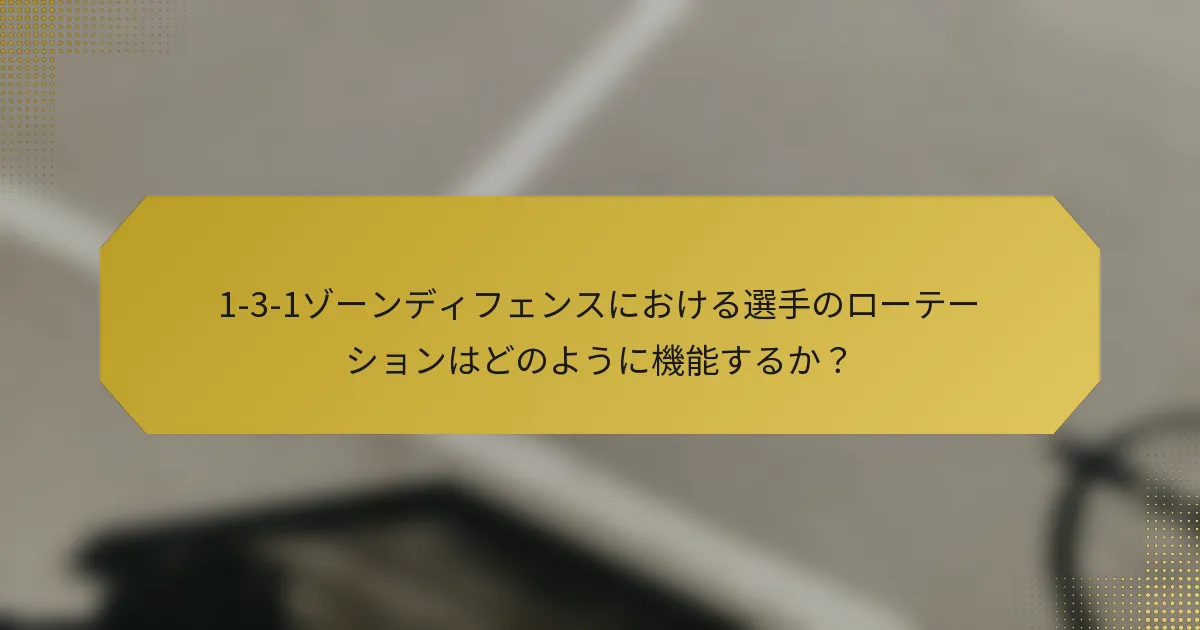 1-3-1ゾーンディフェンスにおける選手のローテーションはどのように機能するか？