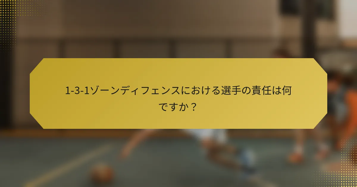 1-3-1ゾーンディフェンスにおける選手の責任は何ですか？