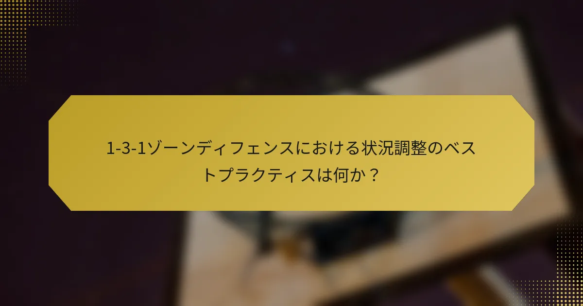 1-3-1ゾーンディフェンスにおける状況調整のベストプラクティスは何か？