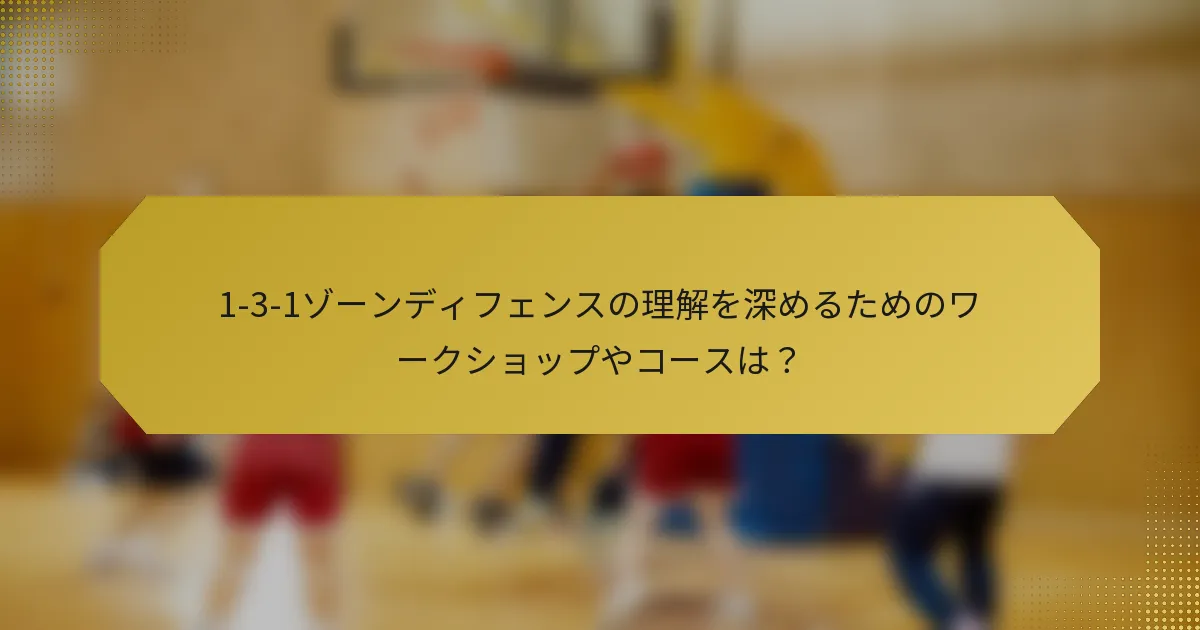 1-3-1ゾーンディフェンスの理解を深めるためのワークショップやコースは？