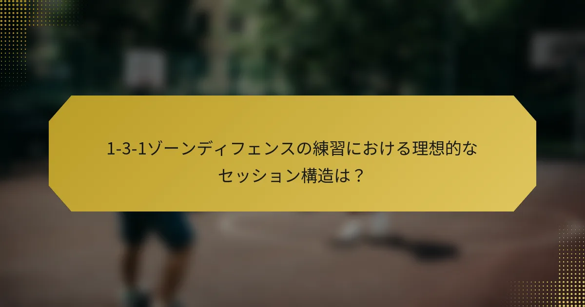 1-3-1ゾーンディフェンスの練習における理想的なセッション構造は？