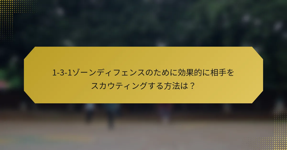 1-3-1ゾーンディフェンスのために効果的に相手をスカウティングする方法は？