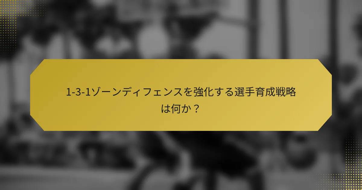 1-3-1ゾーンディフェンスを強化する選手育成戦略は何か？