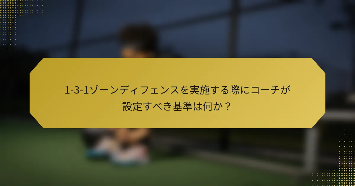 1-3-1ゾーンディフェンスを実施する際にコーチが設定すべき基準は何か？