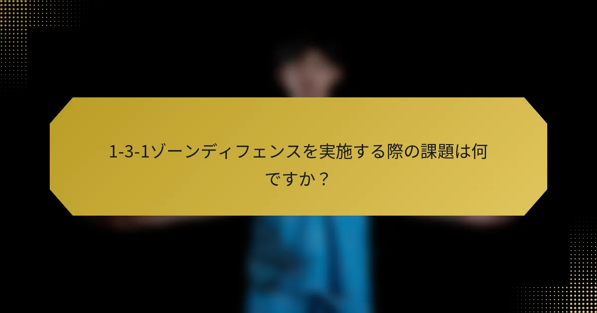 1-3-1ゾーンディフェンスを実施する際の課題は何ですか？