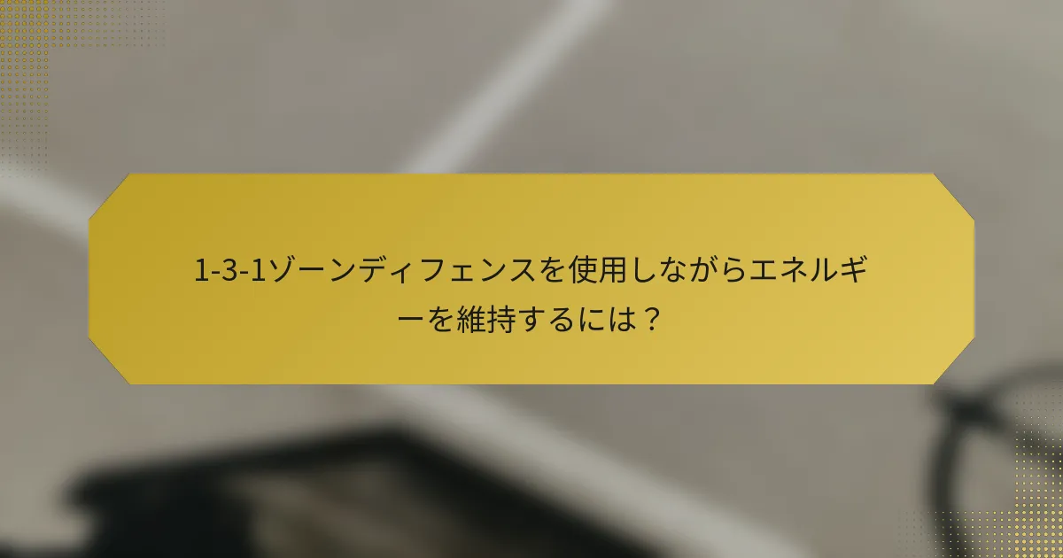 1-3-1ゾーンディフェンスを使用しながらエネルギーを維持するには？