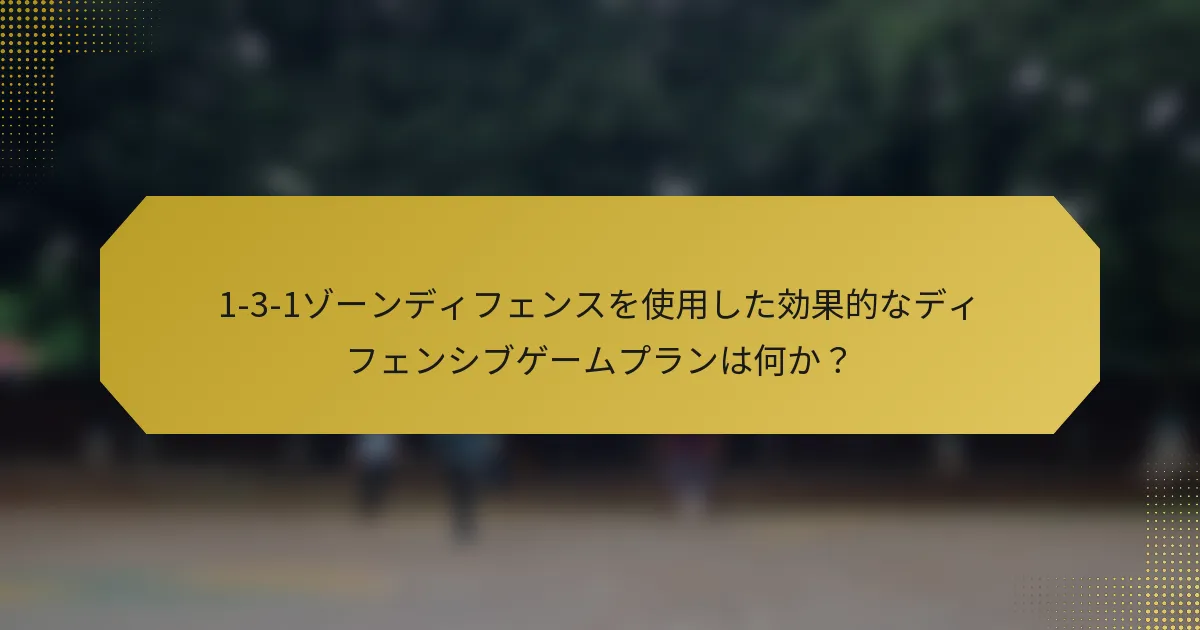 1-3-1ゾーンディフェンスを使用した効果的なディフェンシブゲームプランは何か？