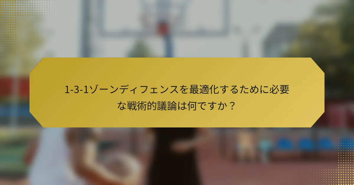 1-3-1ゾーンディフェンスを最適化するために必要な戦術的議論は何ですか？