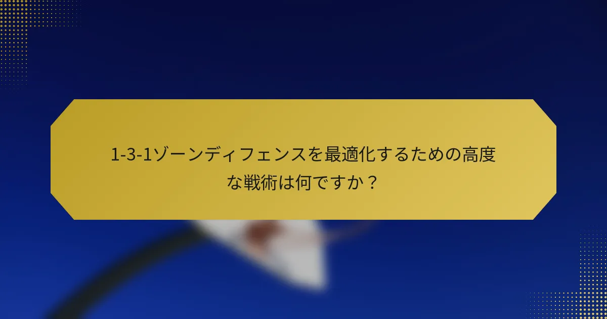 1-3-1ゾーンディフェンスを最適化するための高度な戦術は何ですか？