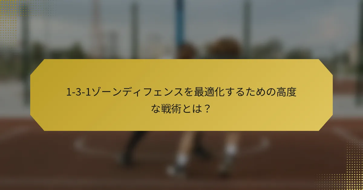 1-3-1ゾーンディフェンスを最適化するための高度な戦術とは？