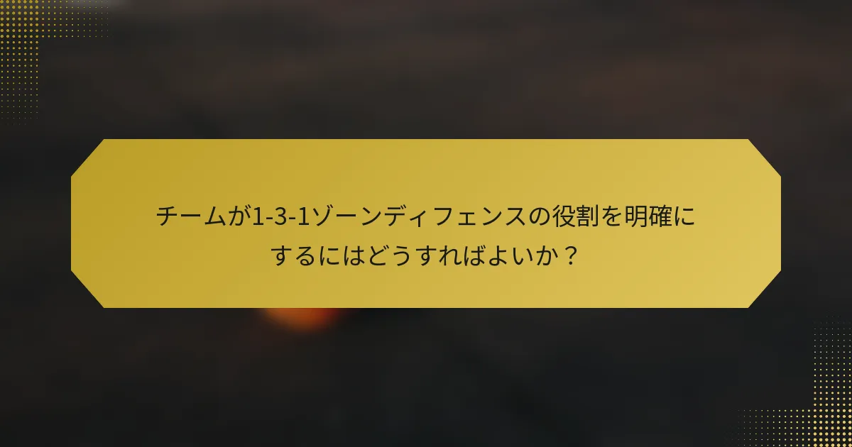 チームが1-3-1ゾーンディフェンスの役割を明確にするにはどうすればよいか？
