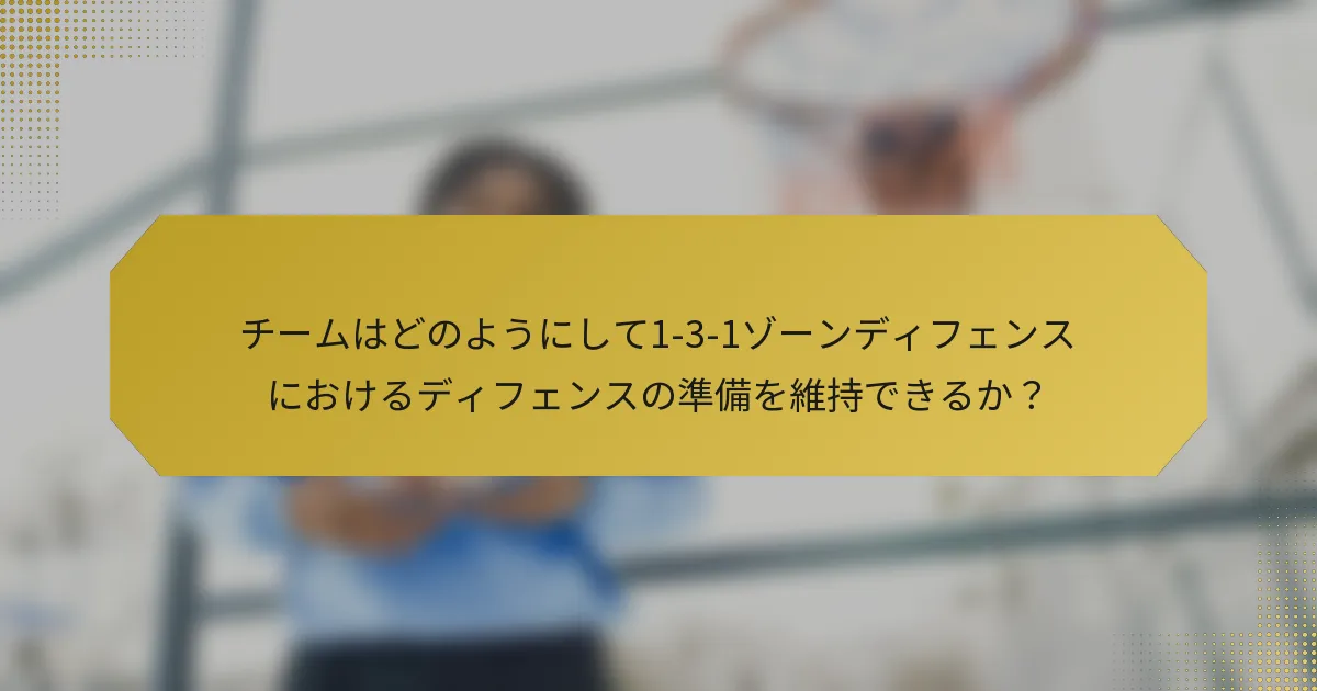 チームはどのようにして1-3-1ゾーンディフェンスにおけるディフェンスの準備を維持できるか?