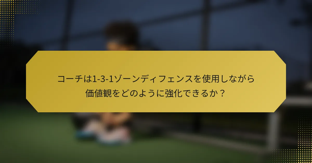 コーチは1-3-1ゾーンディフェンスを使用しながら価値観をどのように強化できるか？