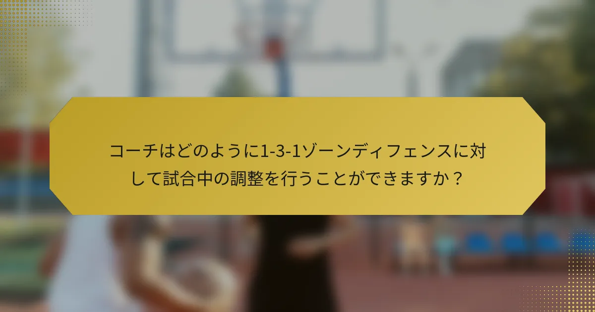 コーチはどのように1-3-1ゾーンディフェンスに対して試合中の調整を行うことができますか？