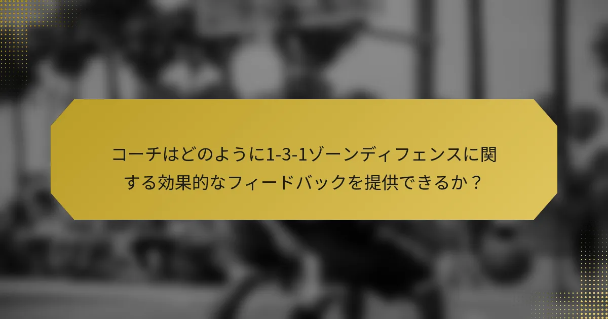 コーチはどのように1-3-1ゾーンディフェンスに関する効果的なフィードバックを提供できるか？