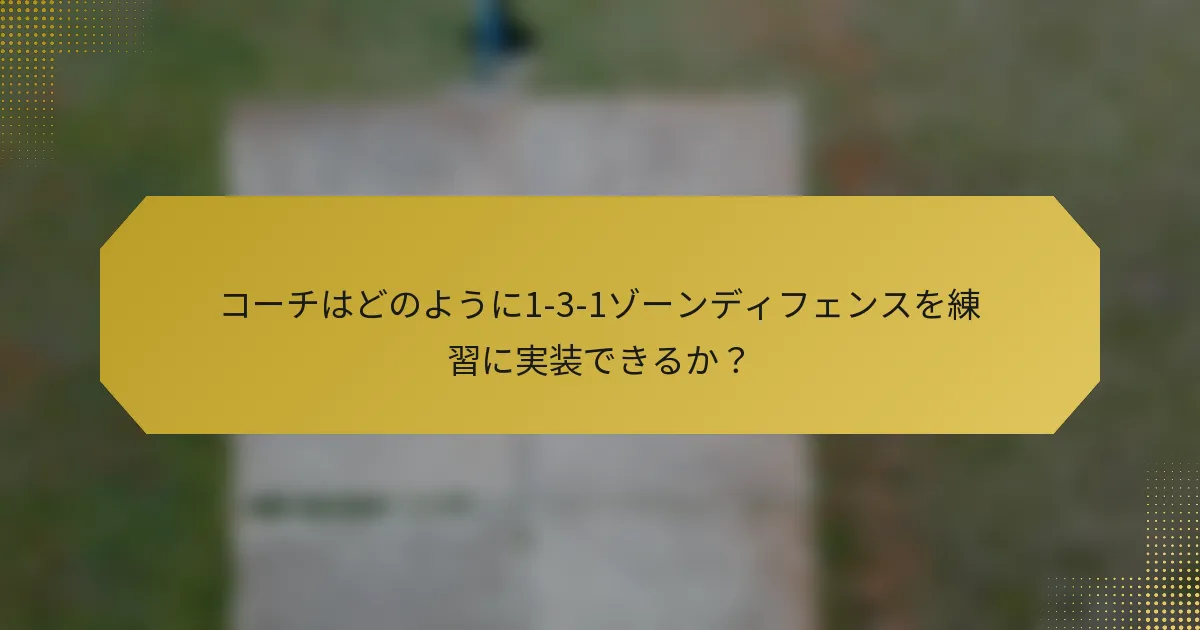 コーチはどのように1-3-1ゾーンディフェンスを練習に実装できるか？