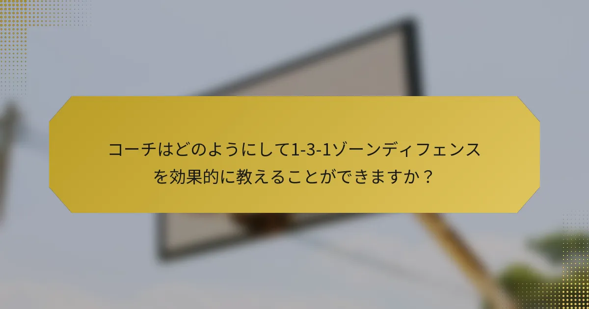コーチはどのようにして1-3-1ゾーンディフェンスを効果的に教えることができますか？
