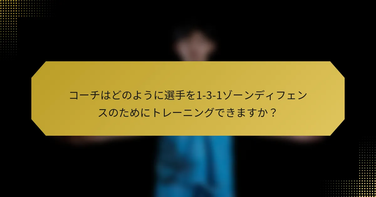 コーチはどのように選手を1-3-1ゾーンディフェンスのためにトレーニングできますか？
