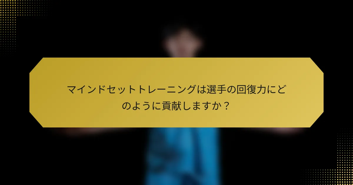マインドセットトレーニングは選手の回復力にどのように貢献しますか？