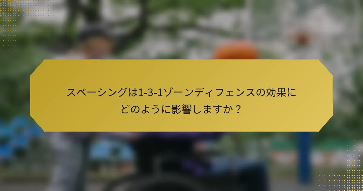 スペーシングは1-3-1ゾーンディフェンスの効果にどのように影響しますか？
