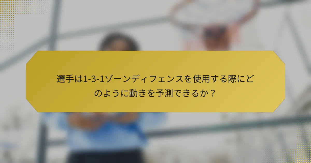選手は1-3-1ゾーンディフェンスを使用する際にどのように動きを予測できるか?